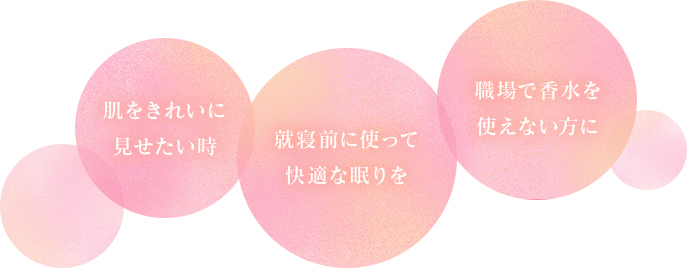 肌をきれいに見せたい時 就寝前に使って快適な眠りを 職場で香水を使えない方に