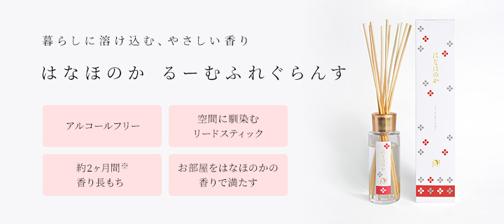 暮らしに溶け込む、やさしい香り はなほのか るーむふれぐらんす ・アルコールフリー ・空間に馴染むリードスティック ・約2ヶ月間(※)香り長もち ・お部屋をはなほのかの香りで満たす